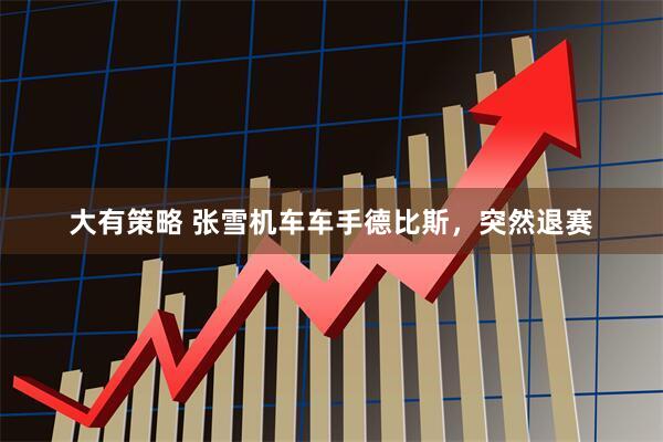 大有策略 张雪机车车手德比斯，突然退赛