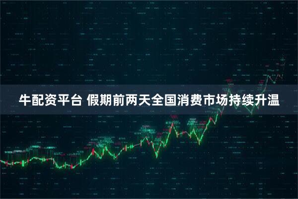 牛配资平台 假期前两天全国消费市场持续升温