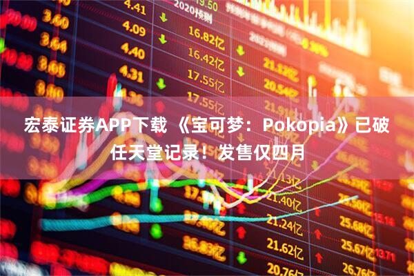 宏泰证券APP下载 《宝可梦：Pokopia》已破任天堂记录！发售仅四月
