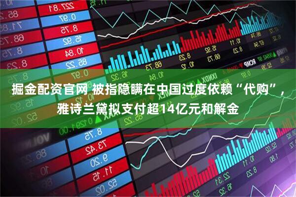 掘金配资官网 被指隐瞒在中国过度依赖“代购”，雅诗兰黛拟支付超14亿元和解金