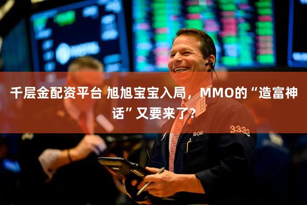千层金配资平台 旭旭宝宝入局，MMO的“造富神话”又要来了？