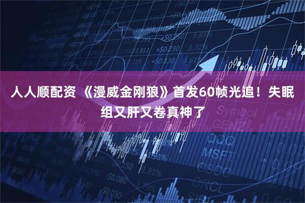 人人顺配资 《漫威金刚狼》首发60帧光追！失眠组又肝又卷真神了