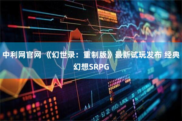 中利网官网 《幻世录：重制版》最新试玩发布 经典幻想SRPG