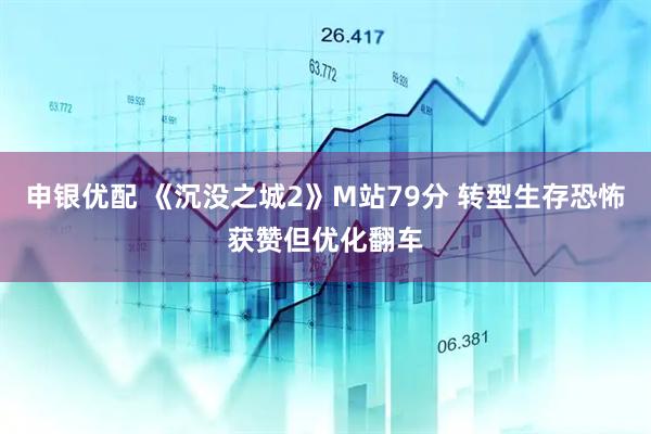 申银优配 《沉没之城2》M站79分 转型生存恐怖获赞但优化翻车