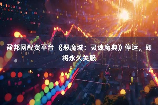 盈邦网配资平台 《恶魔城：灵魂魔典》停运，即将永久关服